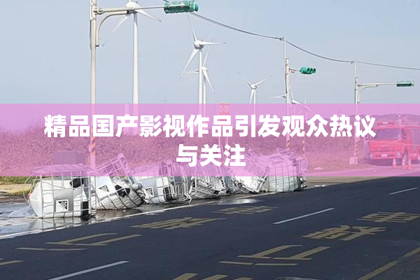 精品国产影视作品引发观众热议与关注