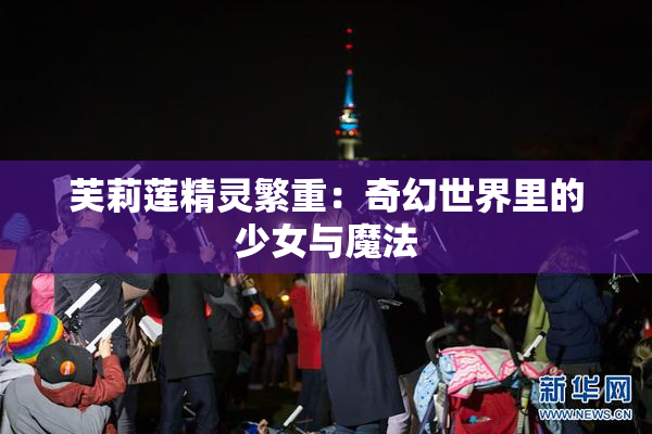 芙莉莲精灵繁重：奇幻世界里的少女与魔法