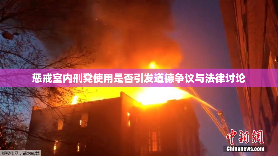 惩戒室内刑凳使用是否引发道德争议与法律讨论