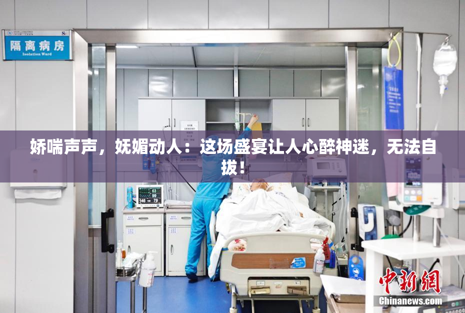 娇喘声声，妩媚动人：这场盛宴让人心醉神迷，无法自拔！
