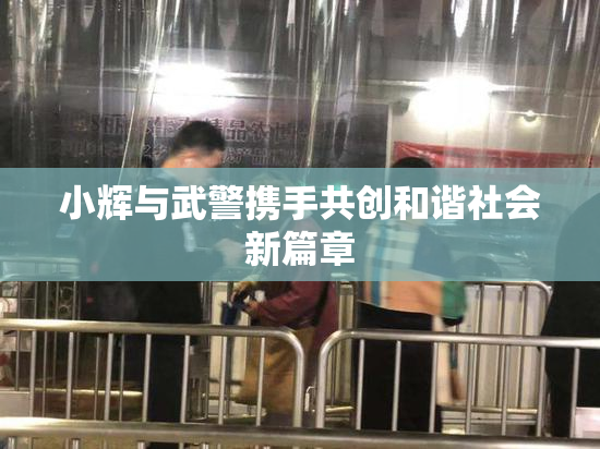 小辉与武警携手共创和谐社会新篇章