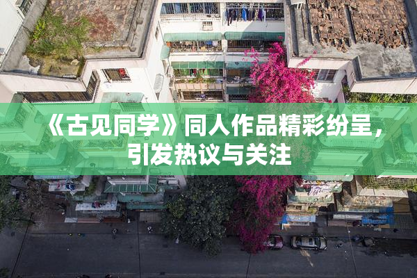 《古见同学》同人作品精彩纷呈，引发热议与关注