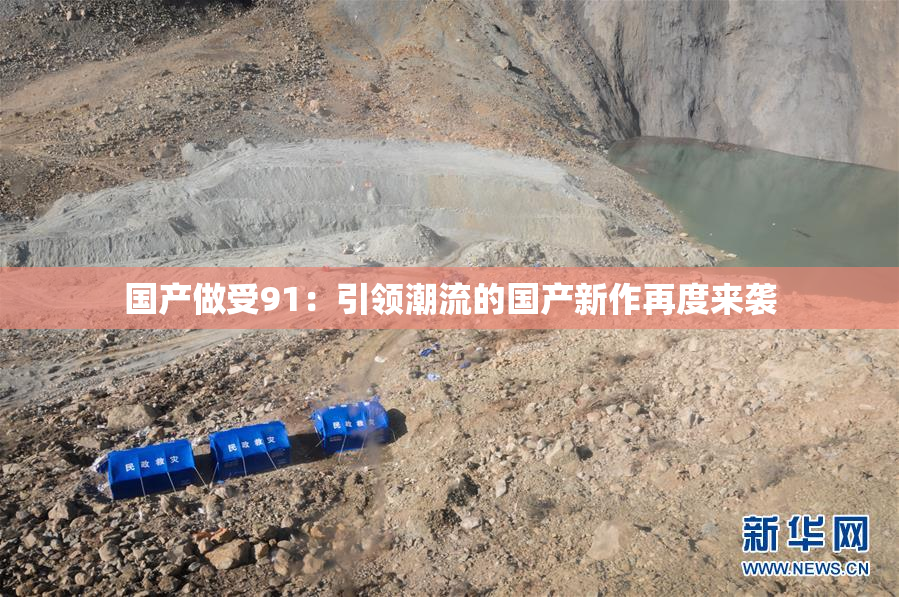 国产做受91：引领潮流的国产新作再度来袭