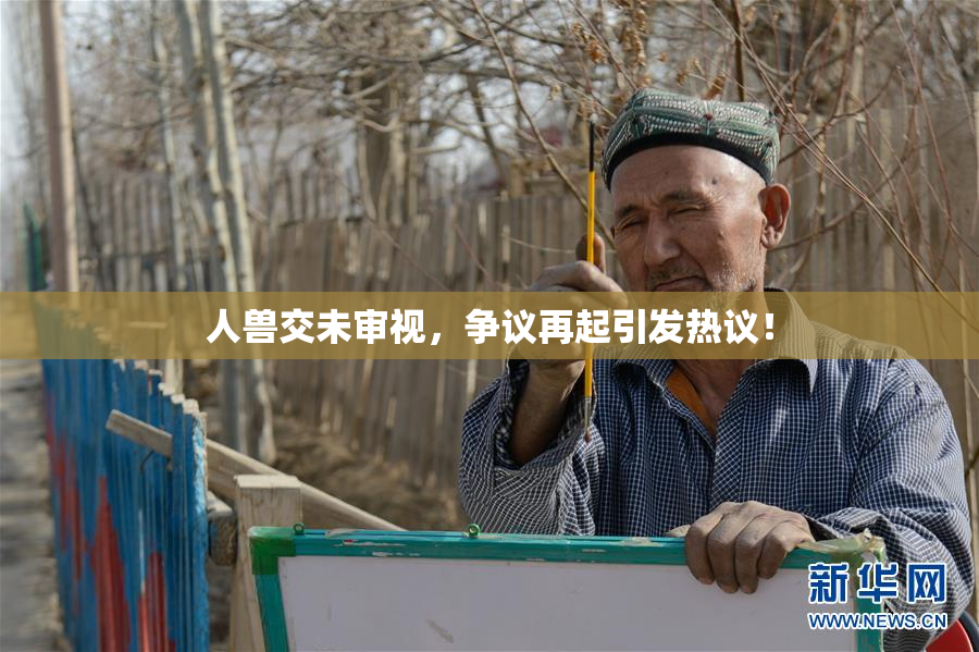人兽交未审视，争议再起引发热议！