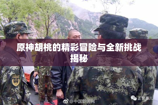原神胡桃的精彩冒险与全新挑战揭秘