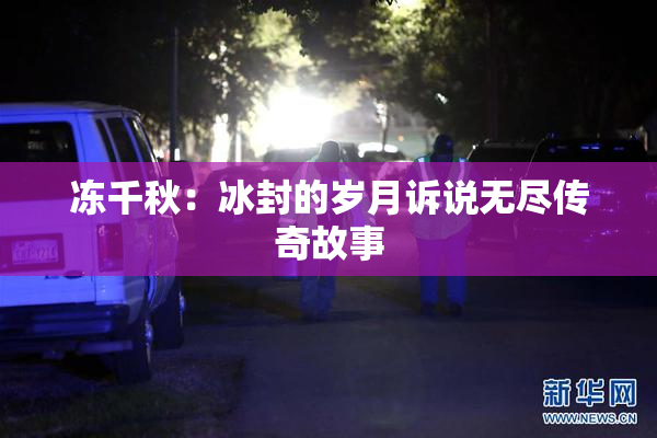冻千秋：冰封的岁月诉说无尽传奇故事