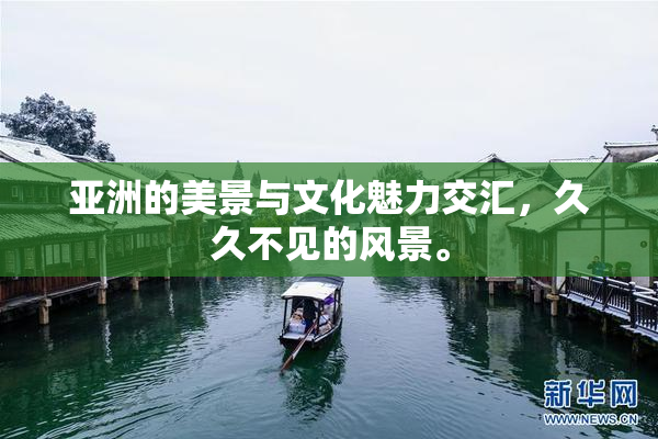 亚洲的美景与文化魅力交汇，久久不见的风景。