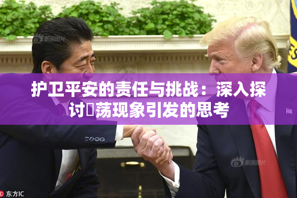 护卫平安的责任与挑战：深入探讨婬荡现象引发的思考