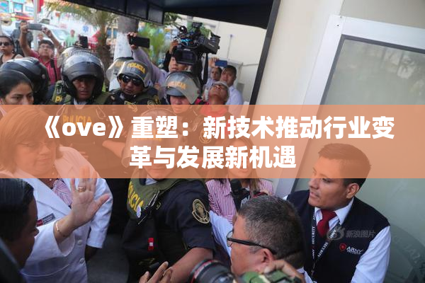 《ove》重塑：新技术推动行业变革与发展新机遇