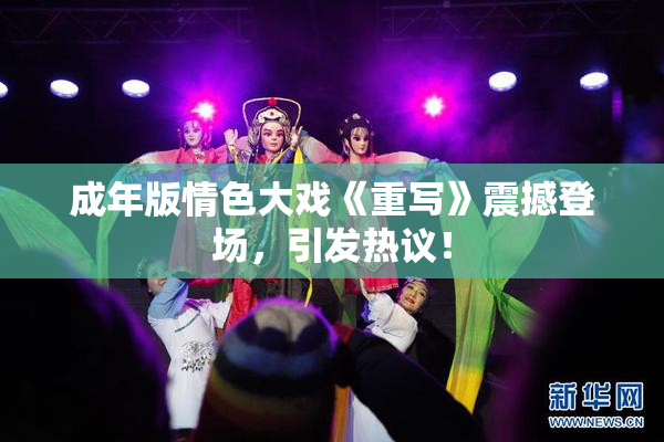 成年版情色大戏《重写》震撼登场，引发热议！