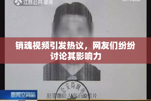 销魂视频引发热议，网友们纷纷讨论其影响力