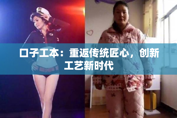 口子工本：重返传统匠心，创新工艺新时代