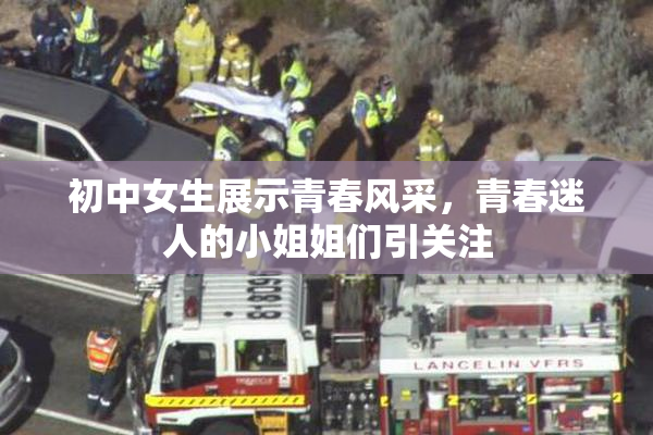 初中女生展示青春风采，青春迷人的小姐姐们引关注