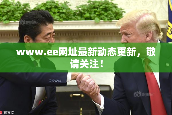 www.ee网址最新动态更新，敬请关注！