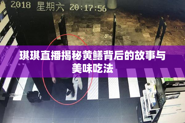 琪琪直播揭秘黄鳝背后的故事与美味吃法