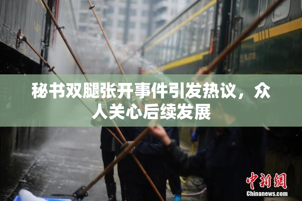 秘书双腿张开事件引发热议，众人关心后续发展