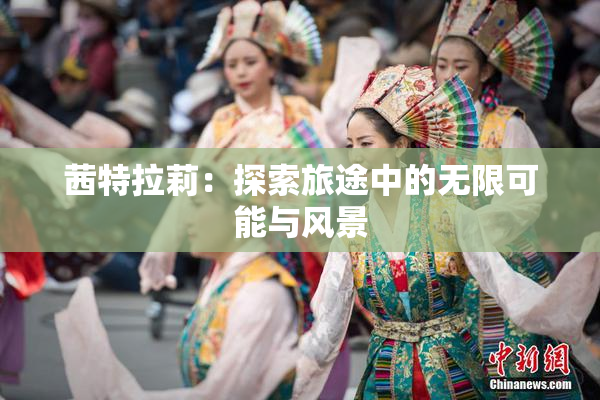 茜特拉莉：探索旅途中的无限可能与风景