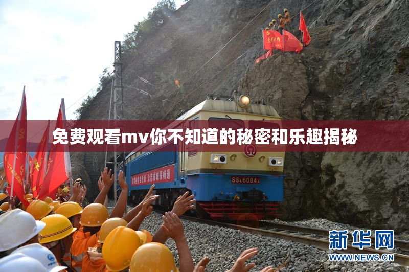 免费观看mv你不知道的秘密和乐趣揭秘
