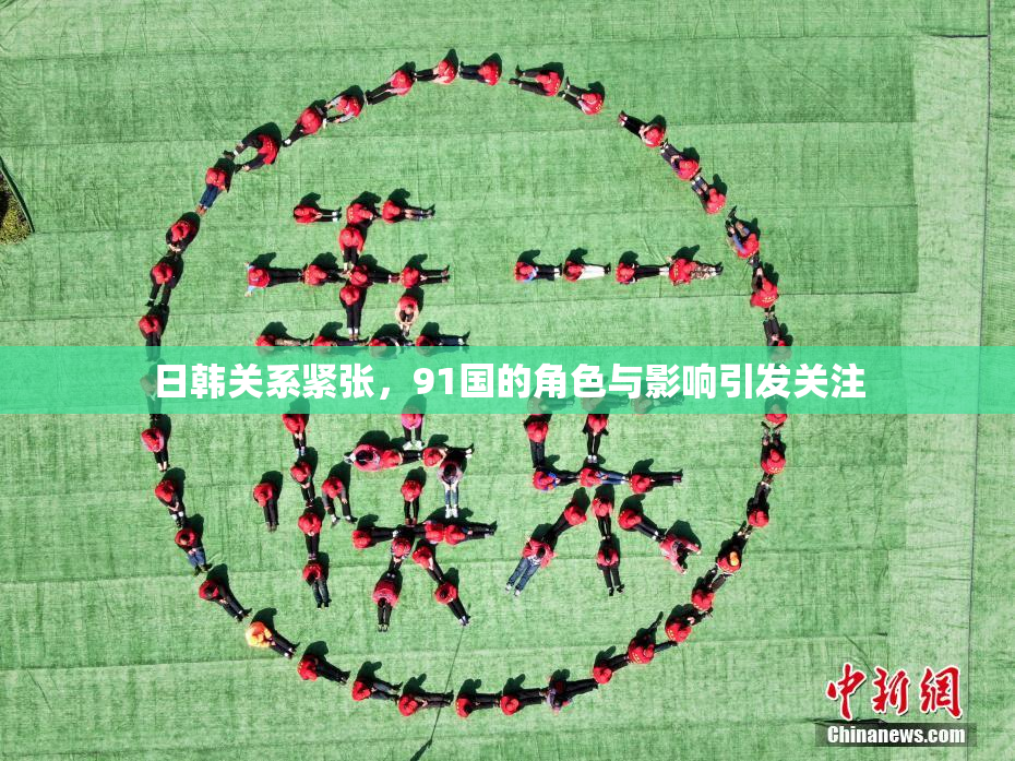 日韩关系紧张，91国的角色与影响引发关注