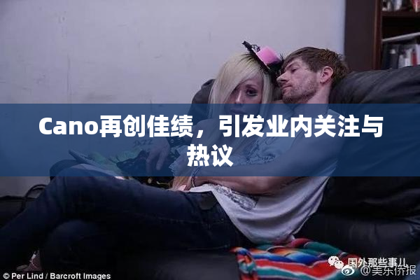 Cano再创佳绩，引发业内关注与热议