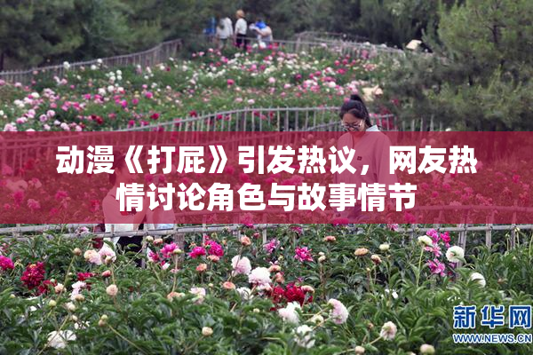动漫《打屁》引发热议，网友热情讨论角色与故事情节