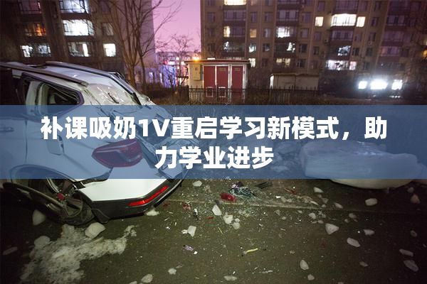 补课吸奶1V重启学习新模式，助力学业进步
