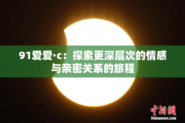 91爱爱·c：探索更深层次的情感与亲密关系的旅程