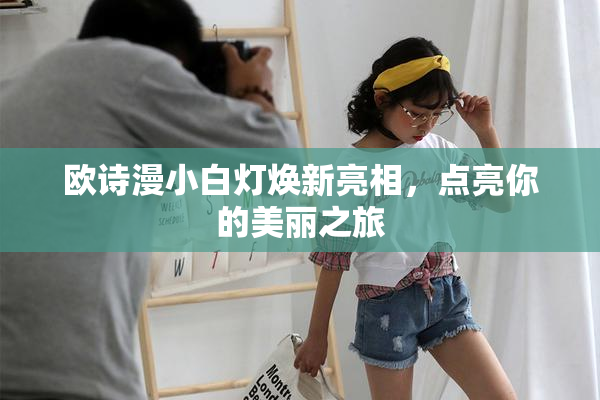 欧诗漫小白灯焕新亮相，点亮你的美丽之旅
