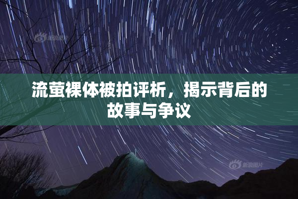 流萤裸体被拍评析，揭示背后的故事与争议