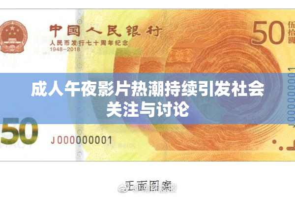 成人午夜影片热潮持续引发社会关注与讨论