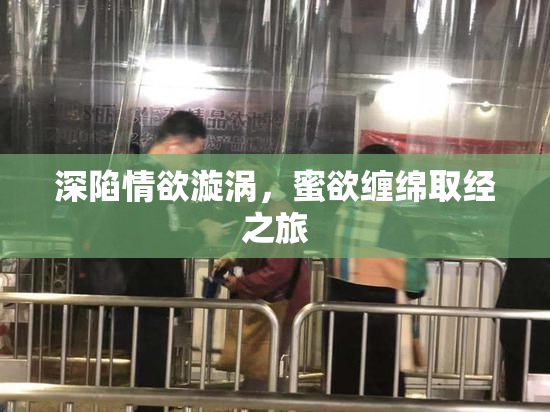 深陷情欲漩涡，蜜欲缠绵取经之旅