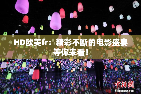 HD欧美fr：精彩不断的电影盛宴等你来看！