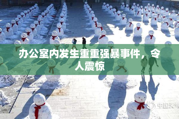 办公室内发生重重强暴事件，令人震惊