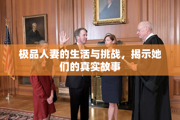 极品人妻的生活与挑战，揭示她们的真实故事