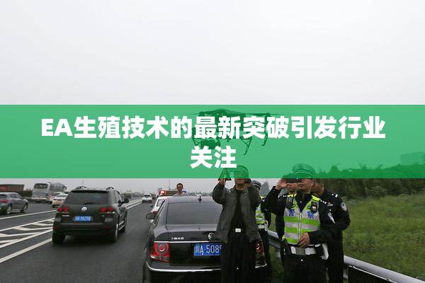 EA生殖技术的最新突破引发行业关注