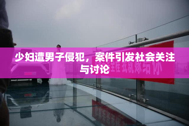 少妇遭男子侵犯，案件引发社会关注与讨论