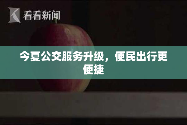 今夏公交服务升级，便民出行更便捷
