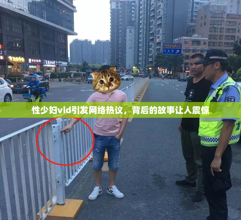 性少妇vid引发网络热议，背后的故事让人震惊