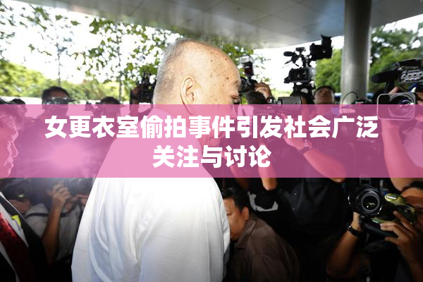 女更衣室偷拍事件引发社会广泛关注与讨论