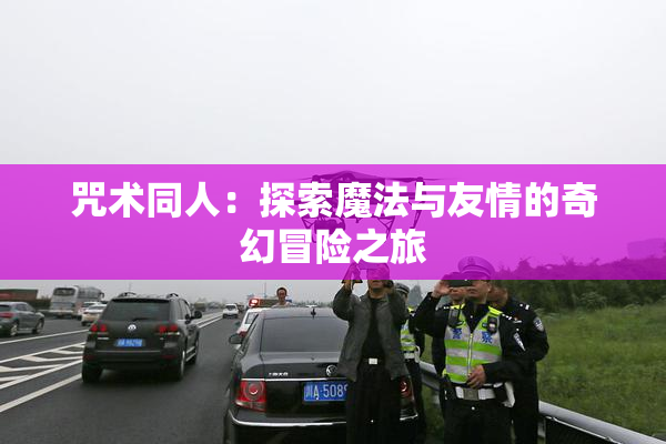 咒术同人：探索魔法与友情的奇幻冒险之旅