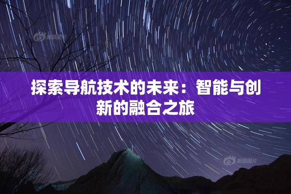 探索导航技术的未来：智能与创新的融合之旅