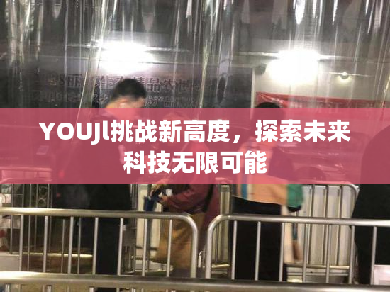 YOUJl挑战新高度，探索未来科技无限可能