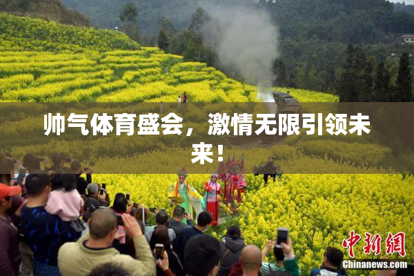 帅气体育盛会，激情无限引领未来！