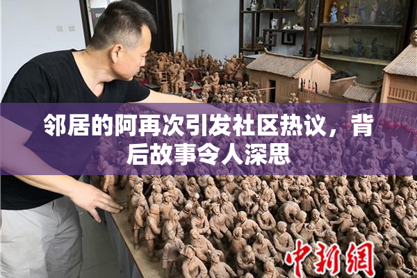 邻居的阿再次引发社区热议，背后故事令人深思