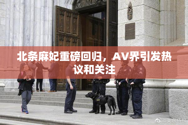 北条麻妃重磅回归，AV界引发热议和关注