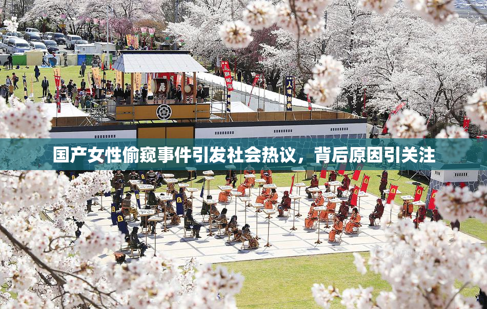 国产女性偷窥事件引发社会热议，背后原因引关注