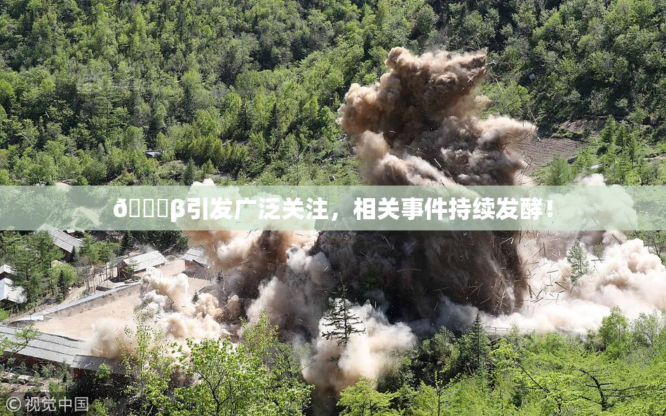 👙β引发广泛关注，相关事件持续发酵！