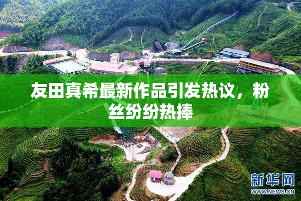 友田真希最新作品引发热议，粉丝纷纷热捧