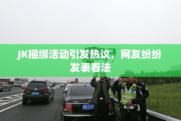 JK捆绑活动引发热议，网友纷纷发表看法