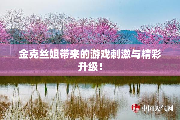金克丝姐带来的游戏刺激与精彩升级！